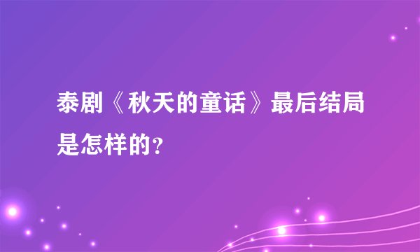 泰剧《秋天的童话》最后结局是怎样的?