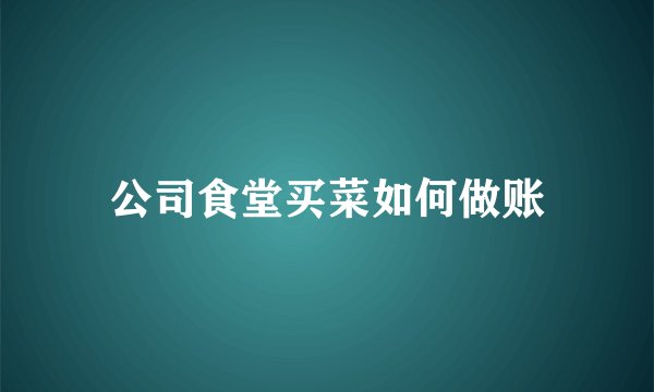 公司食堂买菜如何做账