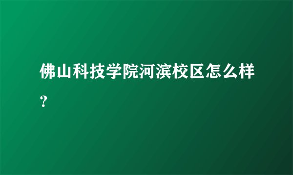 佛山科技学院河滨校区怎么样？