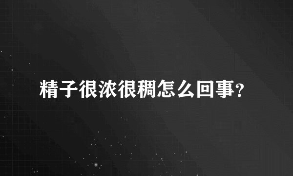 精子很浓很稠怎么回事？
