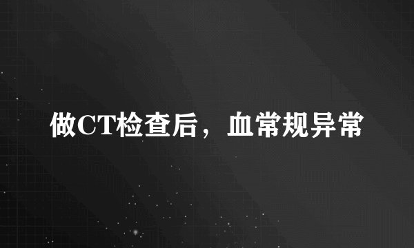 做CT检查后，血常规异常