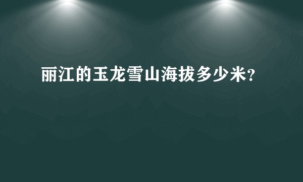 丽江的玉龙雪山海拔多少米？