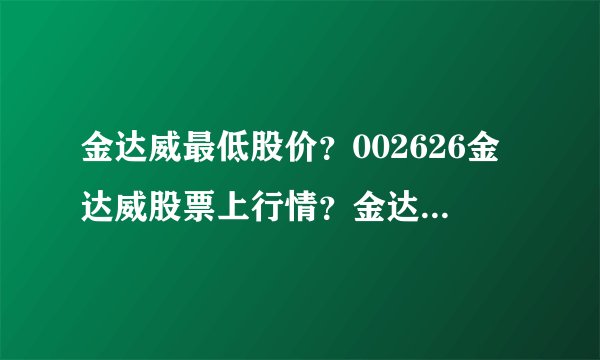 金达威最低股价？002626金达威股票上行情？金达威后市还会涨吗？