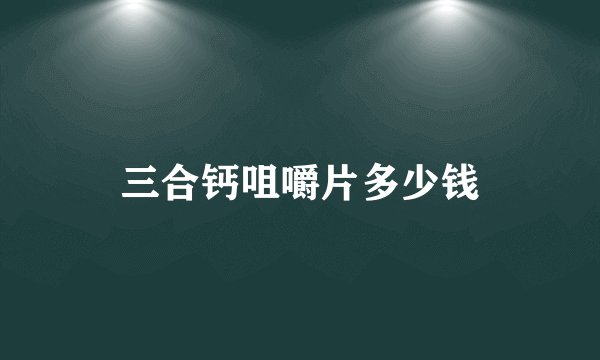 三合钙咀嚼片多少钱