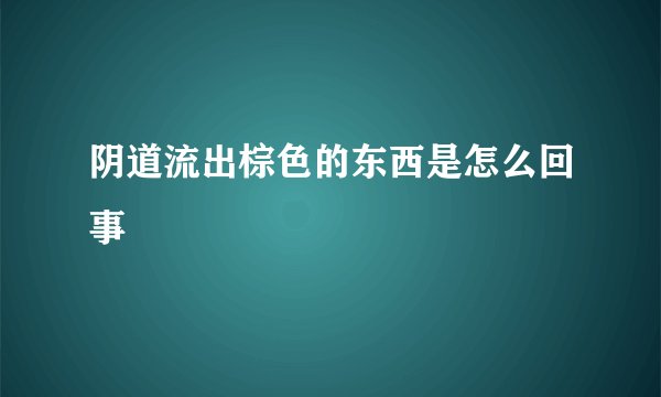 阴道流出棕色的东西是怎么回事