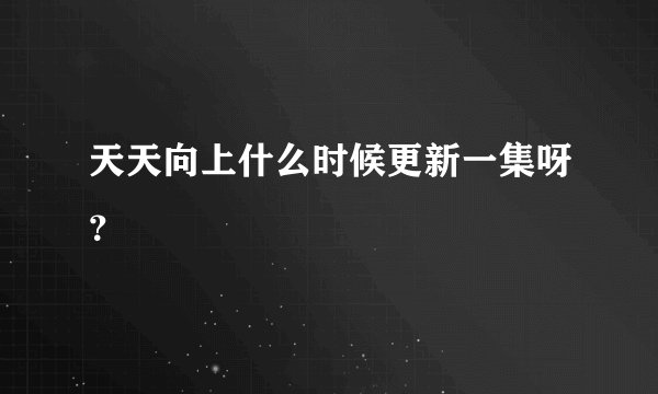 天天向上什么时候更新一集呀？