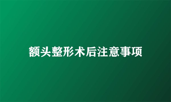 额头整形术后注意事项