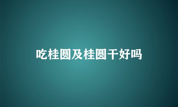 吃桂圆及桂圆干好吗