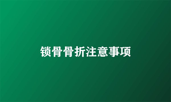 锁骨骨折注意事项