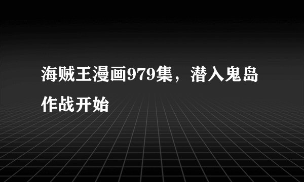 海贼王漫画979集，潜入鬼岛作战开始