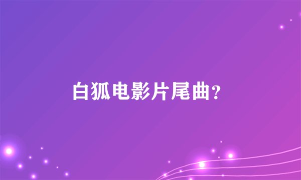 白狐电影片尾曲？