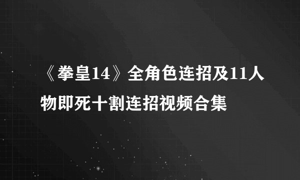 《拳皇14》全角色连招及11人物即死十割连招视频合集