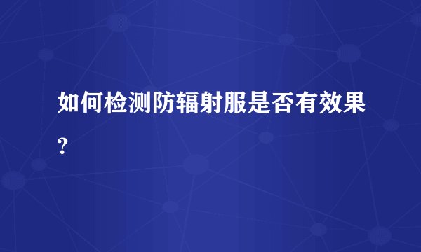 如何检测防辐射服是否有效果？