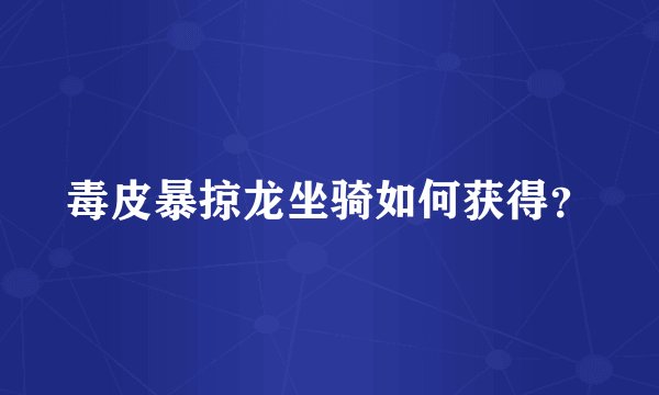 毒皮暴掠龙坐骑如何获得？