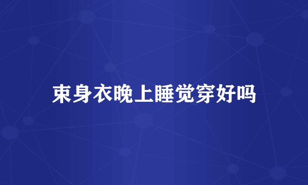 束身衣晚上睡觉穿好吗