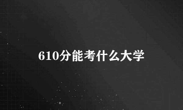 610分能考什么大学