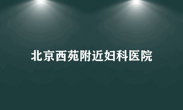 北京西苑附近妇科医院