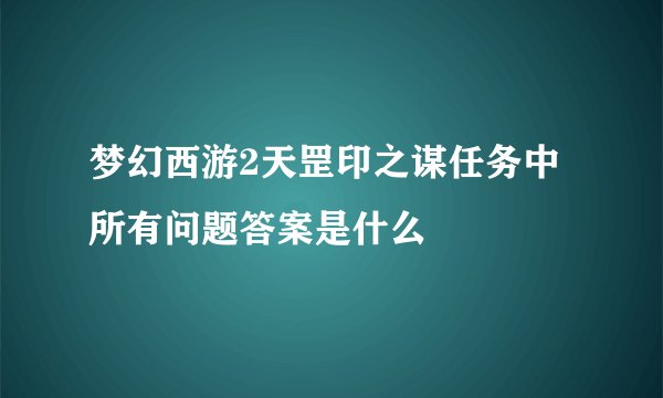 梦幻西游2天罡印之谋任务中所有问题答案是什么