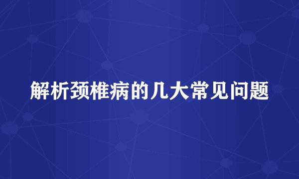 解析颈椎病的几大常见问题