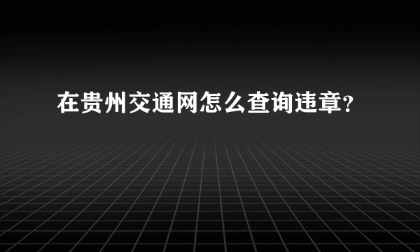 在贵州交通网怎么查询违章？