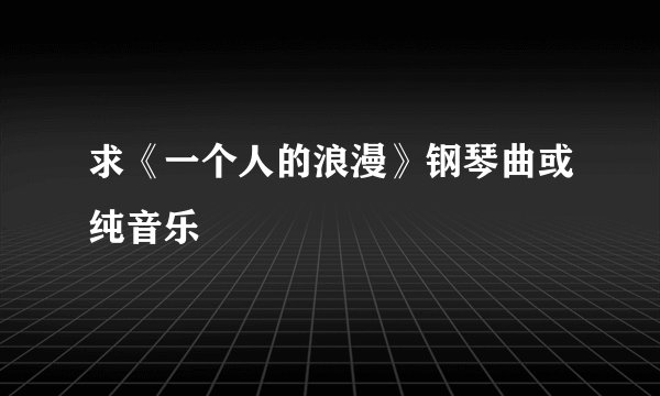 求《一个人的浪漫》钢琴曲或纯音乐