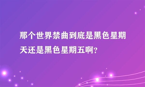 那个世界禁曲到底是黑色星期天还是黑色星期五啊？