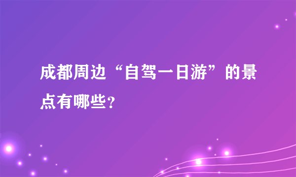 成都周边“自驾一日游”的景点有哪些？