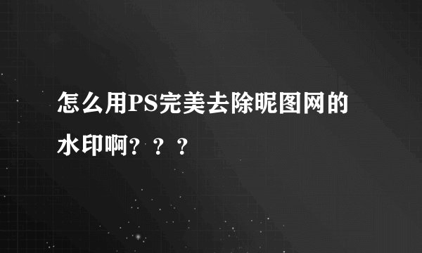 怎么用PS完美去除昵图网的水印啊？？？