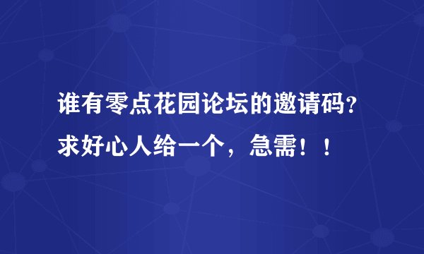 谁有零点花园论坛的邀请码?求好心人给一个,急需!!