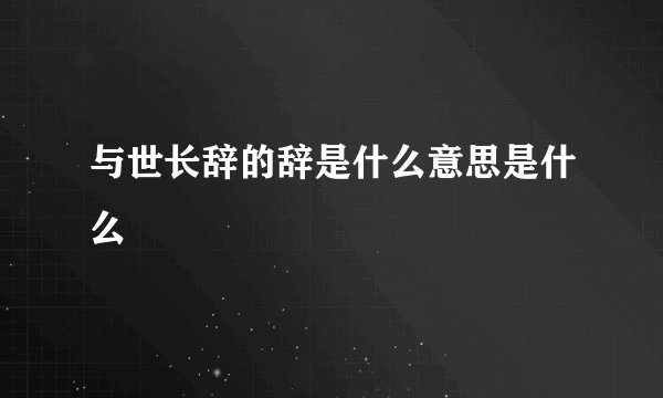 与世长辞的辞是什么意思是什么