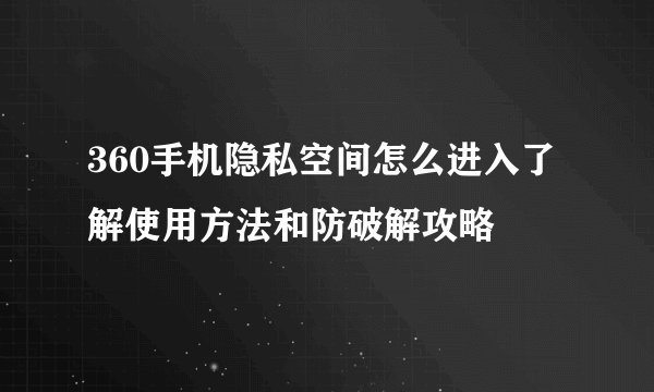 360手机隐私空间怎么进入了解使用方法和防破解攻略