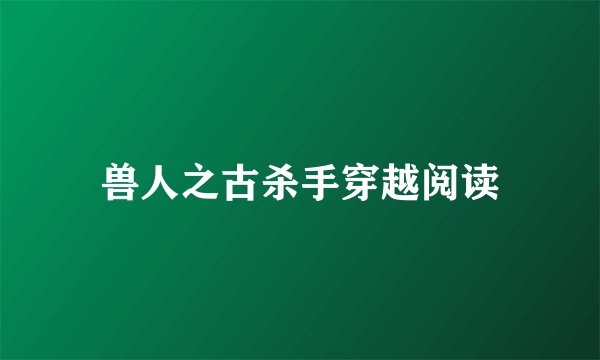 兽人之古杀手穿越阅读