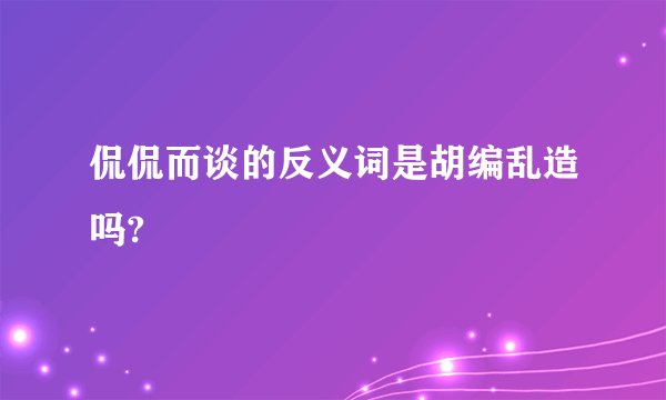 侃侃而谈的反义词是胡编乱造吗?