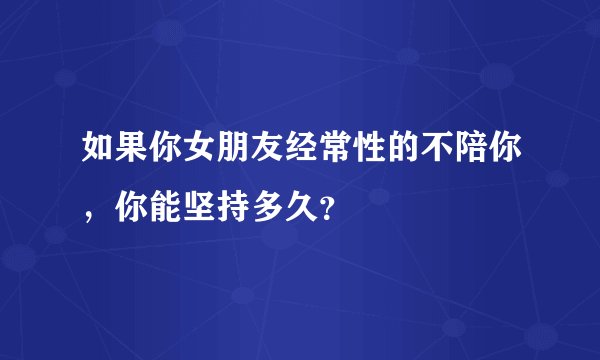 如果你女朋友经常性的不陪你，你能坚持多久？
