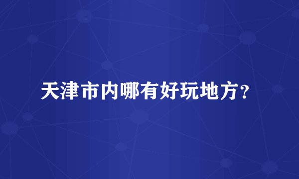 天津市内哪有好玩地方?