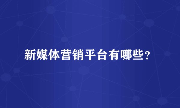 新媒体营销平台有哪些？