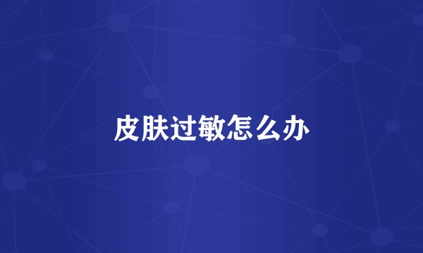 皮肤过敏怎么办
