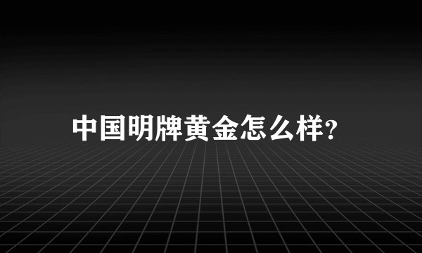 中国明牌黄金怎么样？