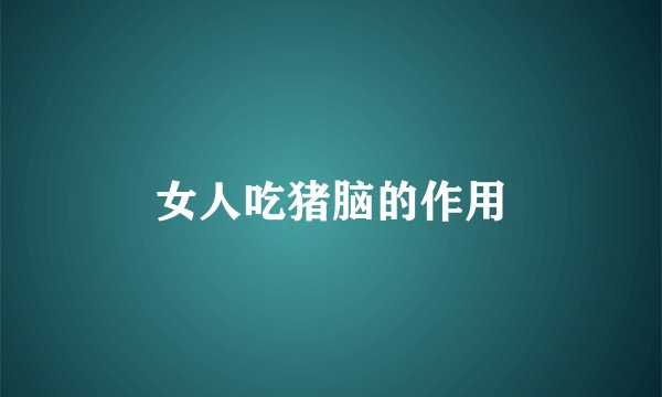女人吃猪脑的作用