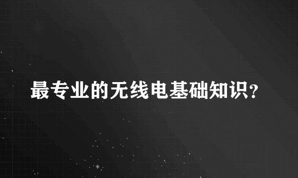 最专业的无线电基础知识？