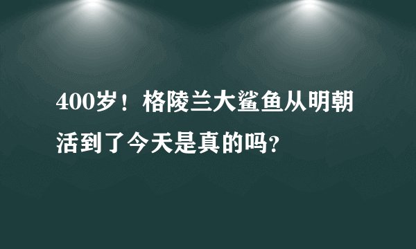 400岁！格陵兰大鲨鱼从明朝活到了今天是真的吗？
