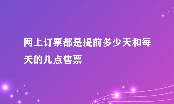 网上订票都是提前多少天和每天的几点售票