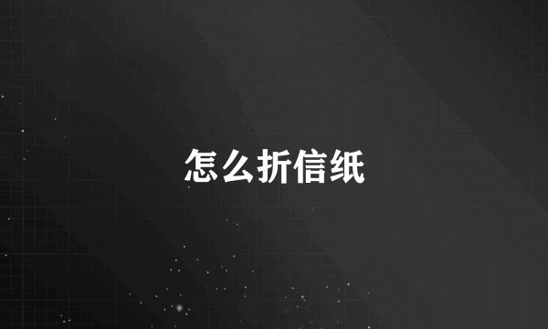 怎么折信纸