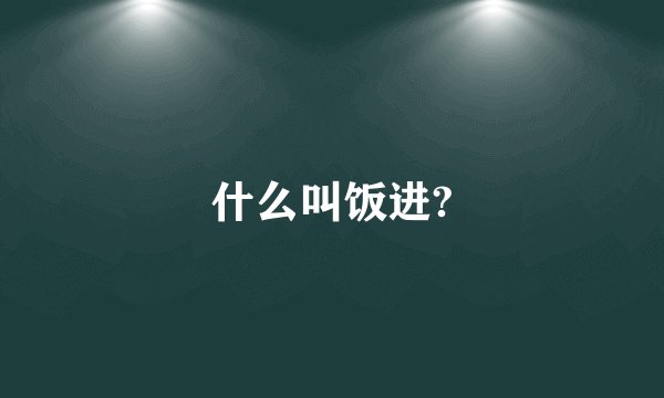 什么叫饭进?