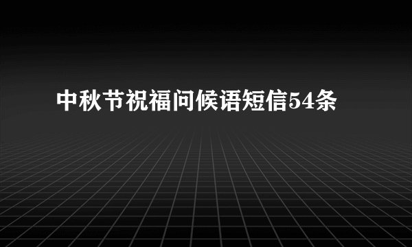 中秋节祝福问候语短信54条