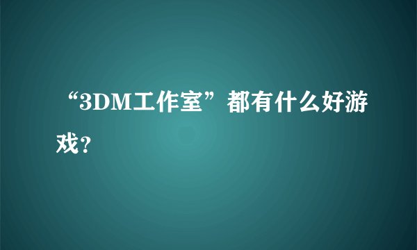 “3DM工作室”都有什么好游戏？