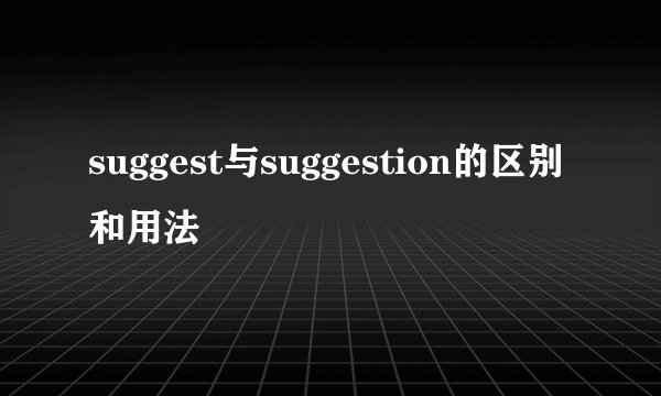 suggest与suggestion的区别和用法