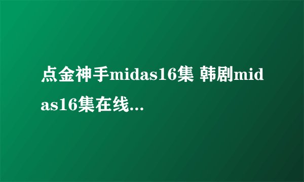 点金神手midas16集 韩剧midas16集在线看 midas16什么时候出