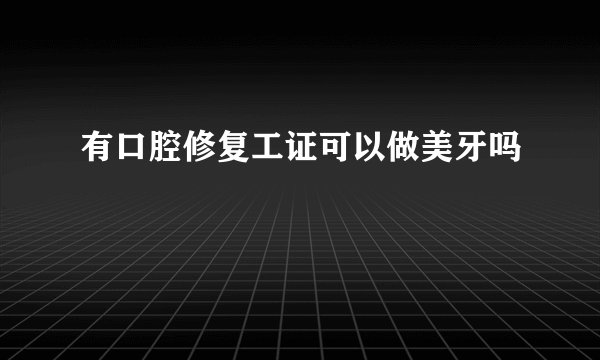 有口腔修复工证可以做美牙吗