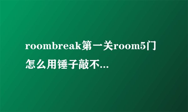roombreak第一关room5门怎么用锤子敲不开呢，房间里的保险柜怎么开啊，密码是多少？